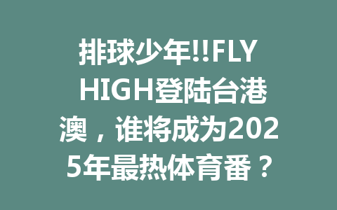 排球少年!!FLY HIGH登陆台港澳，谁将成为2025年最热体育番？ 一