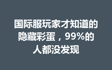 国际服玩家才知道的隐藏彩蛋，99%的人都没发现 一