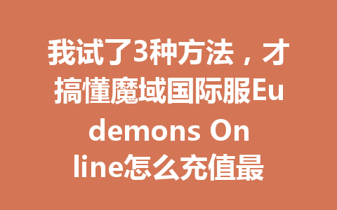 我试了3种方法，才搞懂魔域国际服Eudemons Online怎么充值最划算2025年 一