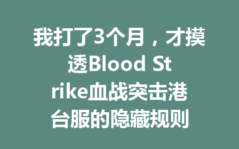 我打了3个月，才摸透Blood Strike血战突击港台服的隐藏规则 一
