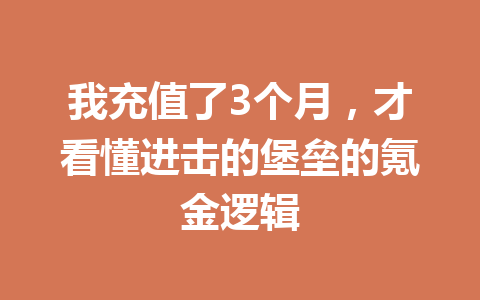 我充值了3个月,才看懂进击的堡垒的氪金逻辑 一