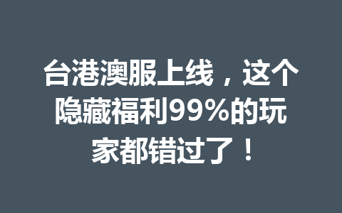 台港澳服上线，这个隐藏福利99%的玩家都错过了！ 一