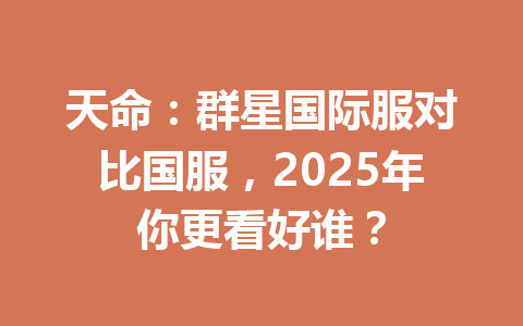 天命：群星国际服对比国服，2025年你更看好谁？ 一