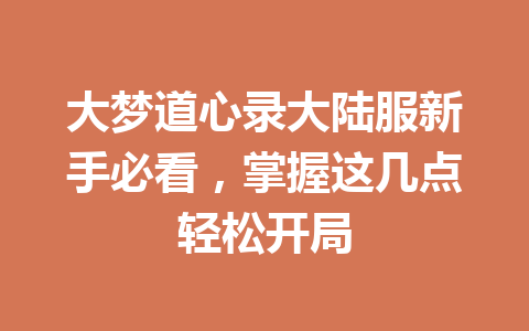 大梦道心录大陆服新手必看，掌握这几点轻松开局 一