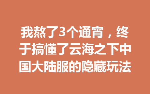 我熬了3个通宵,终于搞懂了云海之下中国大陆服的隐藏玩法 一