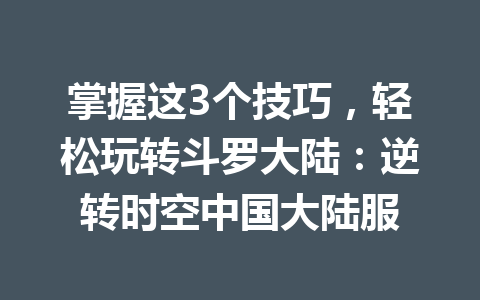 掌握这3个技巧，轻松玩转斗罗大陆：逆转时空中国大陆服 一