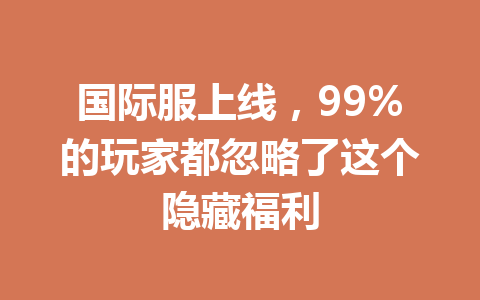 国际服上线，99%的玩家都忽略了这个隐藏福利 一