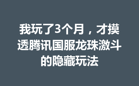 我玩了3个月，才摸透腾讯国服龙珠激斗的隐藏玩法 一
