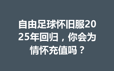 自由足球怀旧服2025年回归，你会为情怀充值吗？ 一