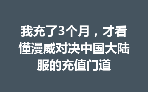 我充了3个月，才看懂漫威对决中国大陆服的充值门道 一