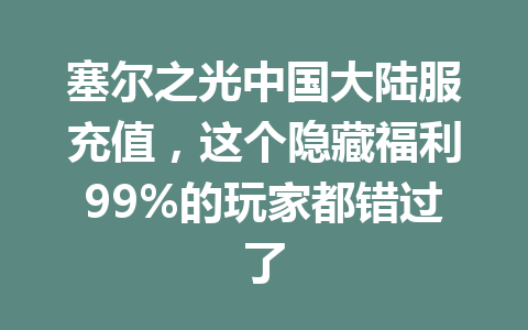 塞尔之光中国大陆服充值，这个隐藏福利99%的玩家都错过了 一