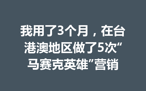 我用了3个月，在台港澳地区做了5次“马赛克英雄”营销 一