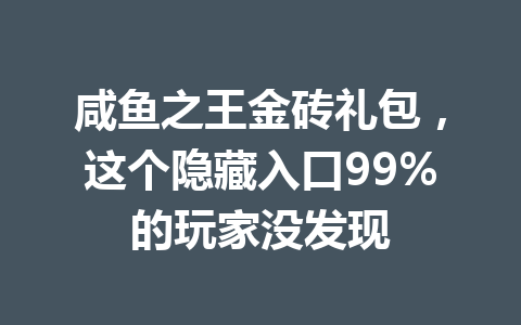 咸鱼之王金砖礼包，这个隐藏入口99%的玩家没发现 一