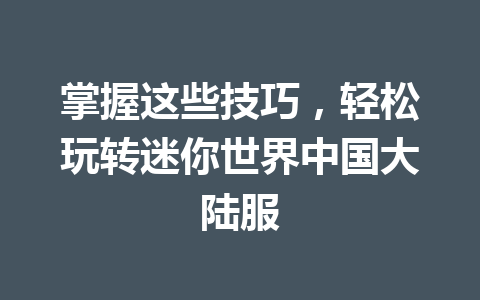 掌握这些技巧，轻松玩转迷你世界中国大陆服 一