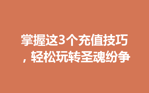 掌握这3个充值技巧,轻松玩转圣魂纷争 一