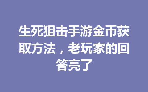 生死狙击手游金币获取方法，老玩家的回答亮了 一