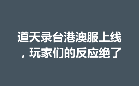 道天录台港澳服上线，玩家们的反应绝了 一