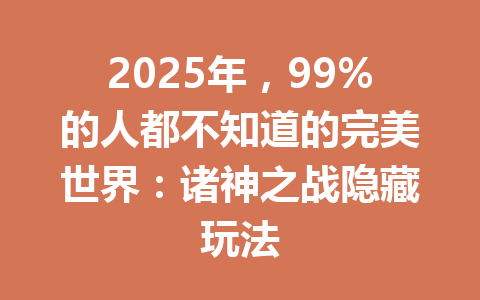 2025年，99%的人都不知道的完美世界：诸神之战隐藏玩法 一