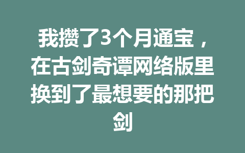 我攒了3个月通宝,在古剑奇谭网络版里换到了最想要的那把剑 一