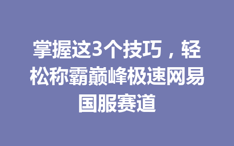 掌握这3个技巧，轻松称霸巅峰极速网易国服赛道 一