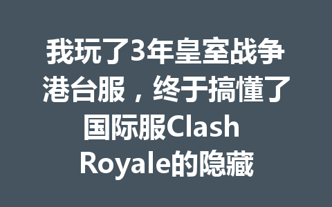 我玩了3年皇室战争港台服，终于搞懂了国际服Clash Royale的隐藏规则 一