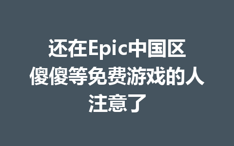 还在Epic中国区傻傻等免费游戏的人注意了 一