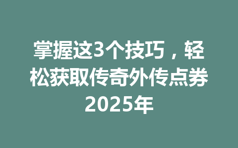 掌握这3个技巧，轻松获取传奇外传点券2025年 一