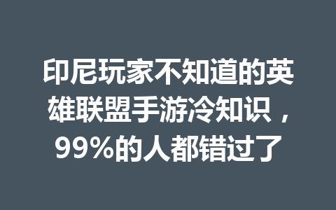 印尼玩家不知道的英雄联盟手游冷知识，99%的人都错过了 一