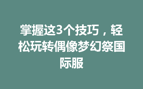 掌握这3个技巧，轻松玩转偶像梦幻祭国际服 一