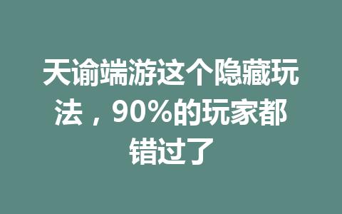 天谕端游这个隐藏玩法，90%的玩家都错过了 一
