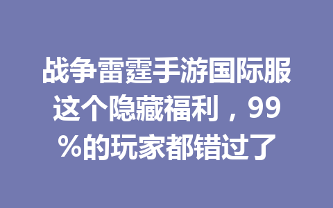 战争雷霆手游国际服这个隐藏福利,99%的玩家都错过了 一
