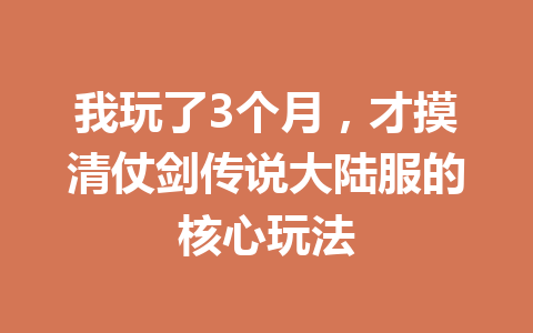 我玩了3个月，才摸清仗剑传说大陆服的核心玩法 一