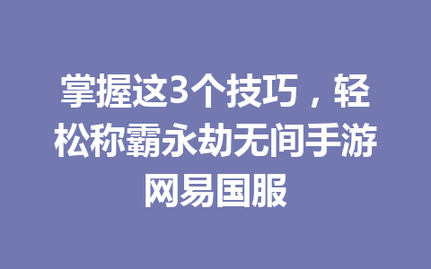 掌握这3个技巧,轻松称霸永劫无间手游网易国服 一