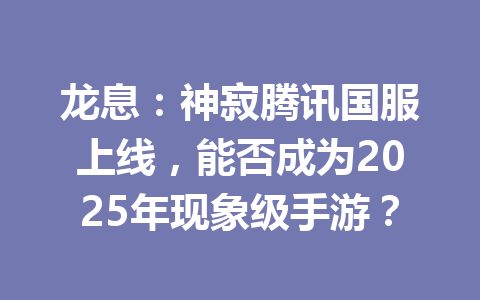 龙息：神寂腾讯国服上线，能否成为2025年现象级手游？ 一