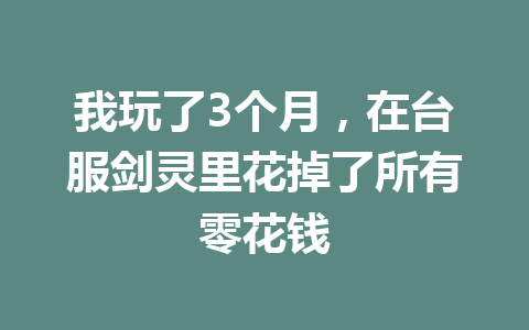 我玩了3个月，在台服剑灵里花掉了所有零花钱 一
