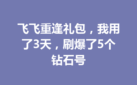 飞飞重逢礼包,我用了3天,刷爆了5个钻石号 一