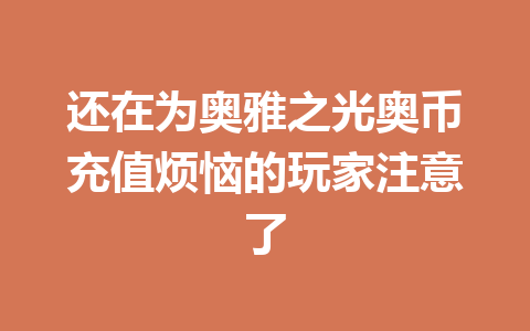 还在为奥雅之光奥币充值烦恼的玩家注意了 一