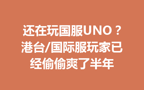 还在玩国服UNO?港台/国际服玩家已经偷偷爽了半年 一
