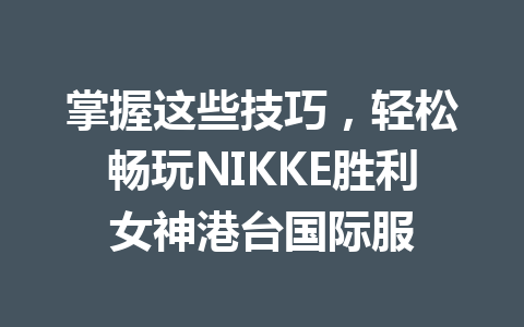 掌握这些技巧，轻松畅玩NIKKE胜利女神港台国际服 一