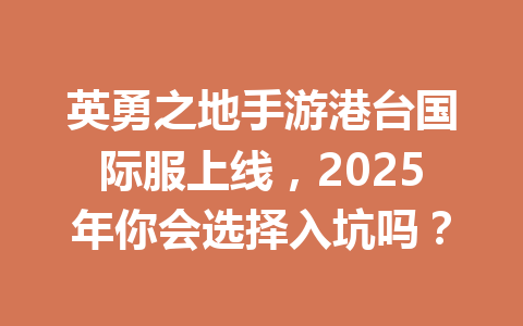 英勇之地手游港台国际服上线，2025年你会选择入坑吗？ 一