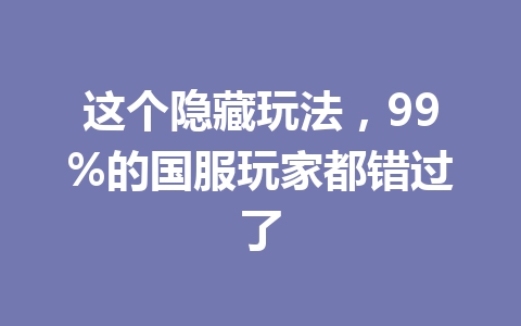 这个隐藏玩法，99%的国服玩家都错过了 一