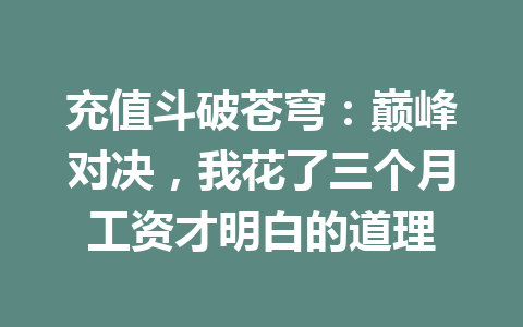 充值斗破苍穹：巅峰对决，我花了三个月工资才明白的道理 一
