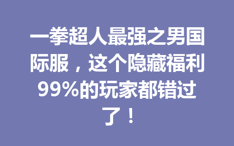 一拳超人最强之男国际服，这个隐藏福利99%的玩家都错过了！ 一