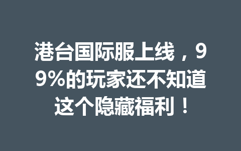 港台国际服上线，99%的玩家还不知道这个隐藏福利！ 一