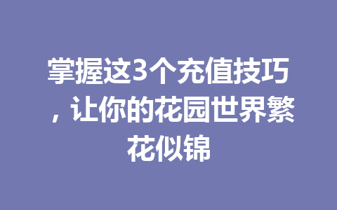 掌握这3个充值技巧，让你的花园世界繁花似锦 一