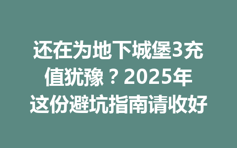 还在为地下城堡3充值犹豫？2025年这份避坑指南请收好 一