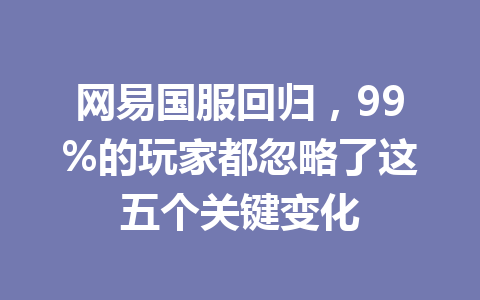 网易国服回归,99%的玩家都忽略了这五个关键变化 一