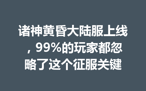 诸神黄昏大陆服上线，99%的玩家都忽略了这个征服关键 一