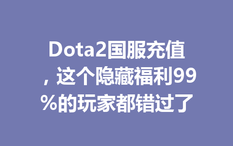 Dota2国服充值，这个隐藏福利99%的玩家都错过了 一