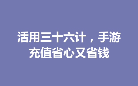 活用三十六计，手游充值省心又省钱 一